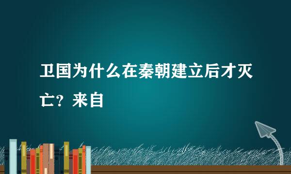 卫国为什么在秦朝建立后才灭亡？来自