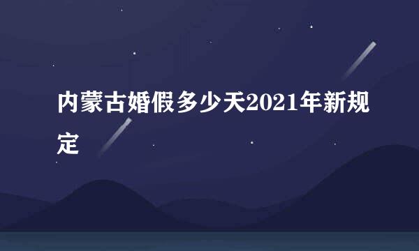 内蒙古婚假多少天2021年新规定