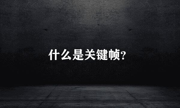 什么是关键帧？