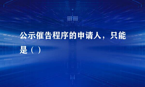 公示催告程序的申请人，只能是（）
