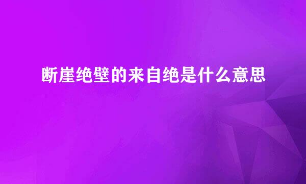 断崖绝壁的来自绝是什么意思