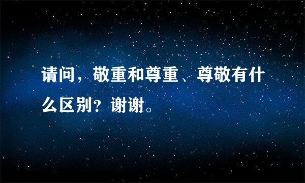 请问，敬重和尊重、尊敬有什么区别？谢谢。