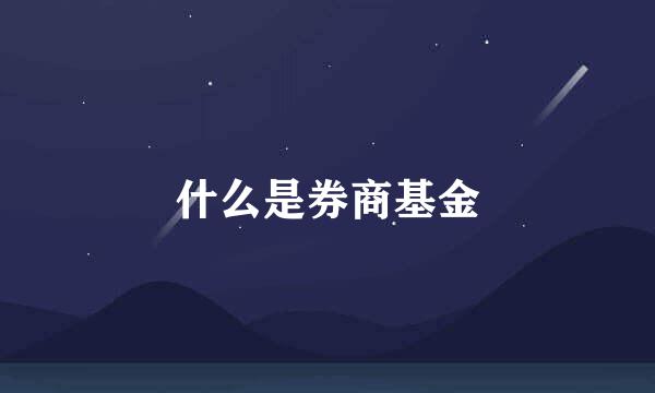 什么是券商基金