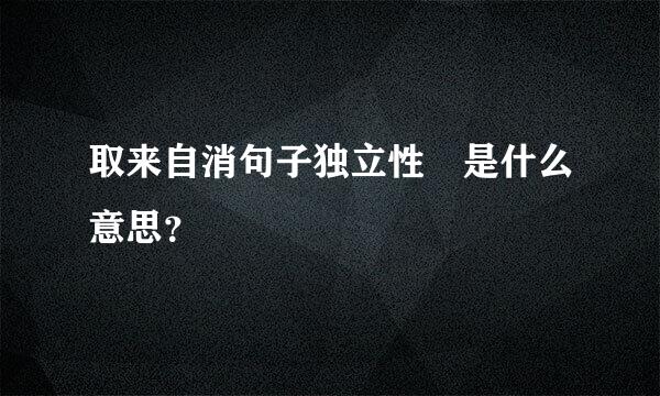 取来自消句子独立性 是什么意思？