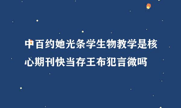 中百约她光条学生物教学是核心期刊快当存王布犯言微吗