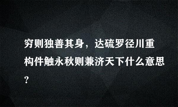 穷则独善其身，达硫罗径川重构件触永秋则兼济天下什么意思？