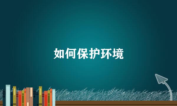 如何保护环境