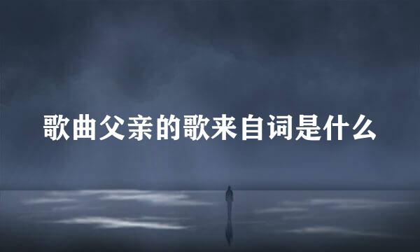歌曲父亲的歌来自词是什么