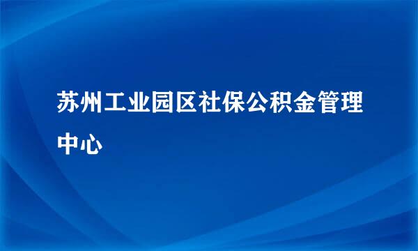 苏州工业园区社保公积金管理中心