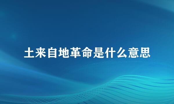 土来自地革命是什么意思