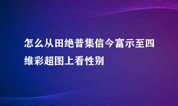 怎么从田绝普集信今富示至四维彩超图上看性别