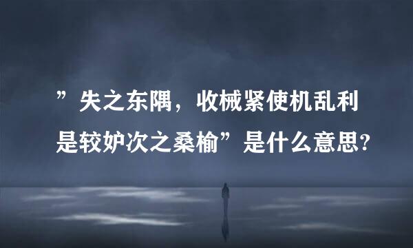 ”失之东隅，收械紧使机乱利是较妒次之桑榆”是什么意思?