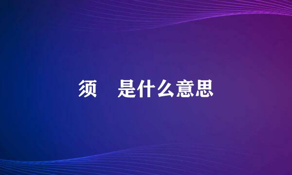 须 是什么意思