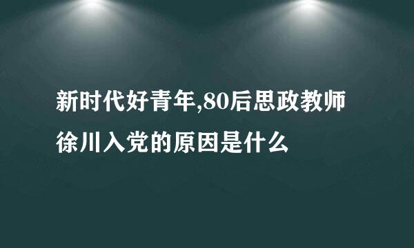 新时代好青年,80后思政教师徐川入党的原因是什么
