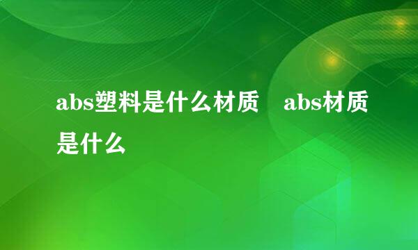 abs塑料是什么材质 abs材质是什么