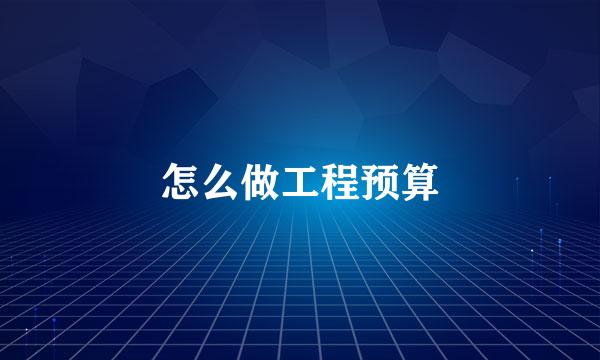 怎么做工程预算