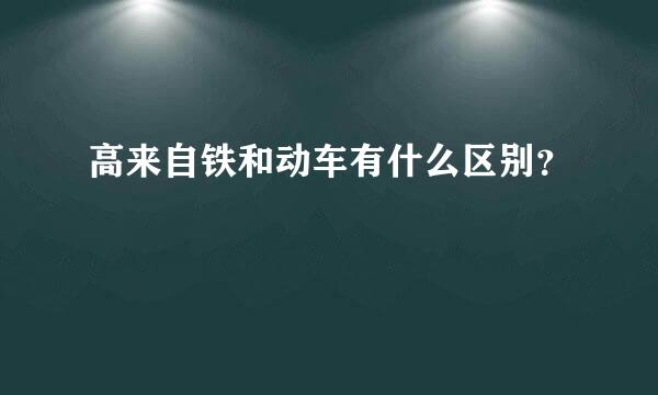 高来自铁和动车有什么区别？