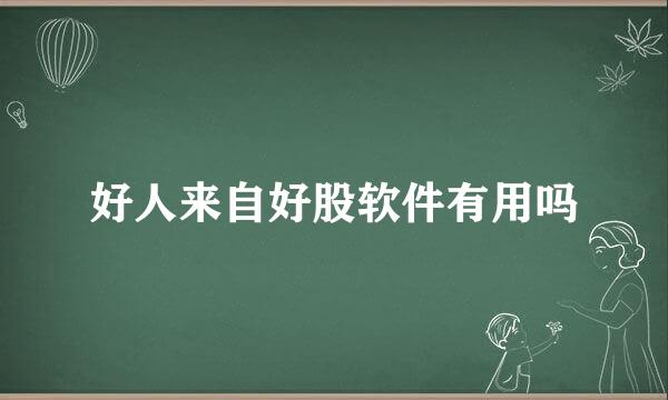 好人来自好股软件有用吗