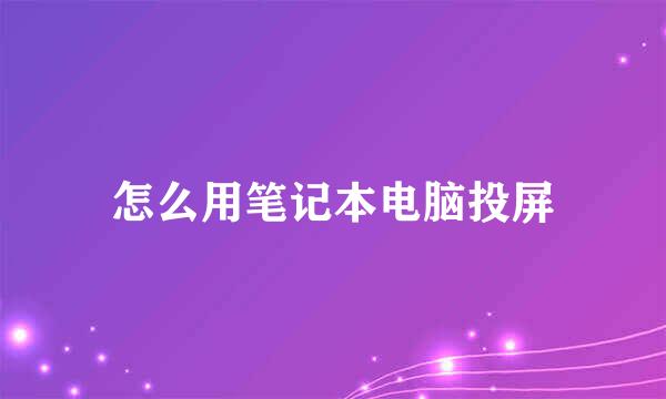 怎么用笔记本电脑投屏