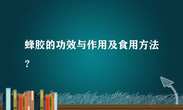 蜂胶的功效与作用及食用方法？
