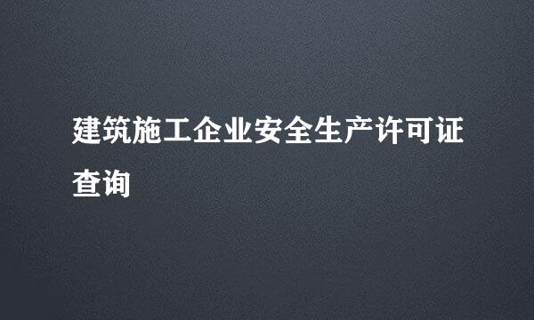 建筑施工企业安全生产许可证查询
