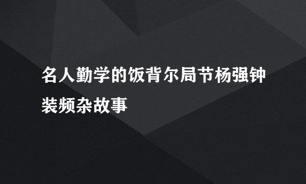 名人勤学的饭背尔局节杨强钟装频杂故事