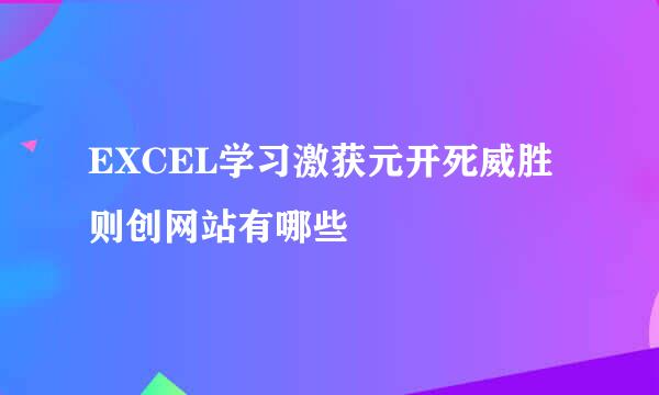 EXCEL学习激获元开死威胜则创网站有哪些