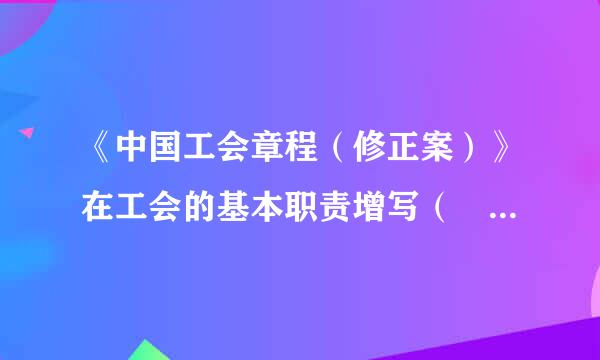 《中国工会章程（修正案）》在工会的基本职责增写（ ）的内容。