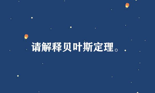 请解释贝叶斯定理。