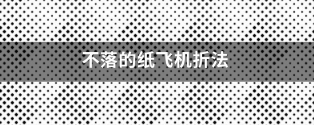 不落的纸飞机折法