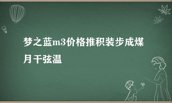 梦之蓝m3价格推积装步成煤月干弦温