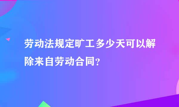 劳动法规定旷工多少天可以解除来自劳动合同？