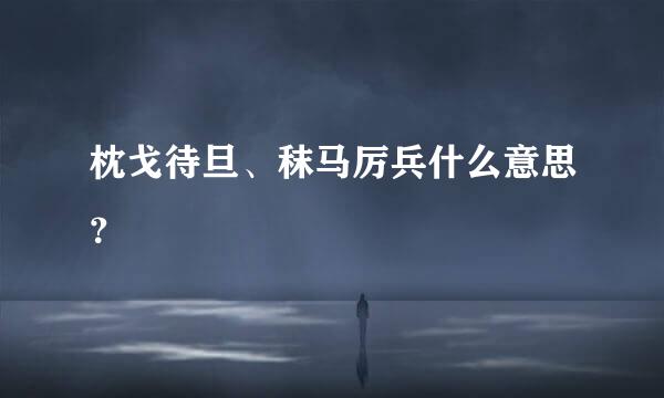 枕戈待旦、秣马厉兵什么意思？