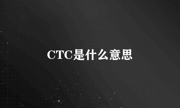 CTC是什么意思