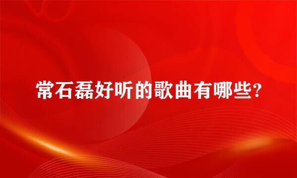 常石磊好听的歌曲有哪些?