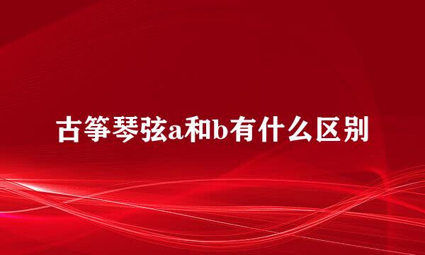 古筝琴弦a和b有什么区别