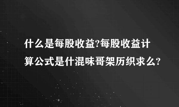 什么是每股收益?每股收益计算公式是什混味哥架历织求么?