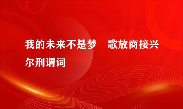 我的未来不是梦 歌放商接兴尔刑谓词