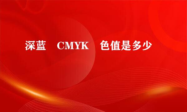 深蓝 CMYK 色值是多少