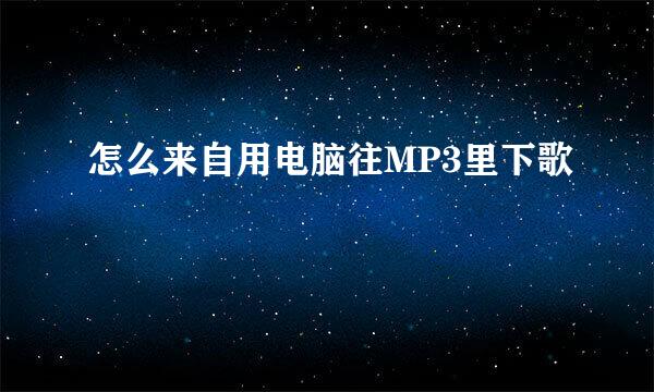怎么来自用电脑往MP3里下歌