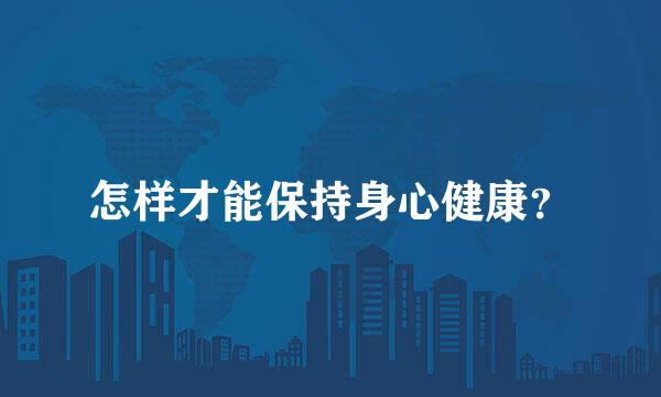 怎样才能保持身心健康？