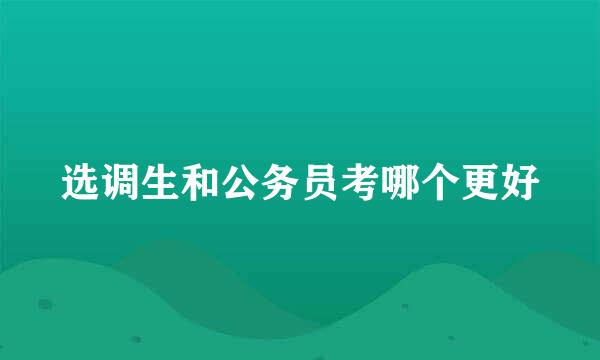选调生和公务员考哪个更好