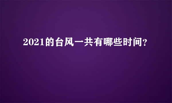 2021的台风一共有哪些时间？
