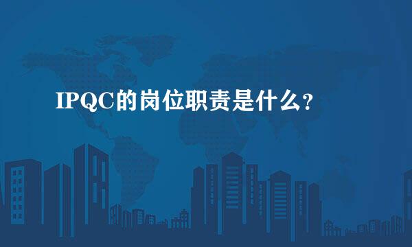 IPQC的岗位职责是什么？