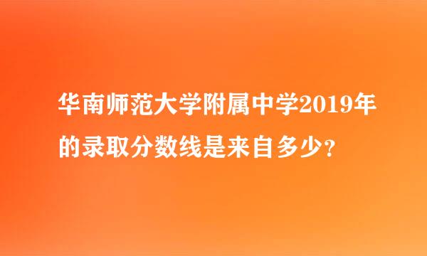 华南师范大学附属中学2019年的录取分数线是来自多少？