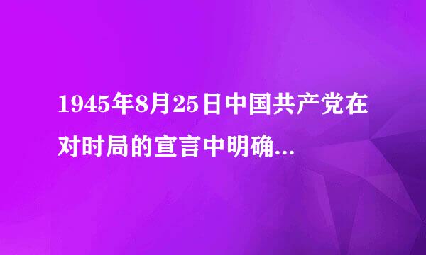 1945年8月25日中国共产党在对时局的宣言中明确提出的口号是()