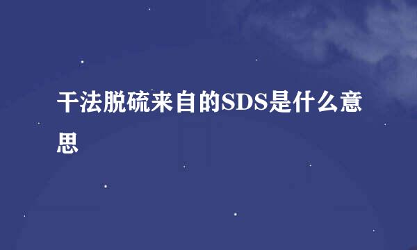 干法脱硫来自的SDS是什么意思