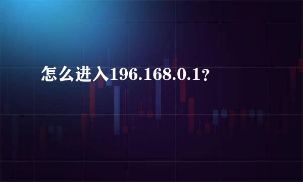 怎么进入196.168.0.1？