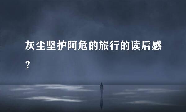 灰尘坚护阿危的旅行的读后感？