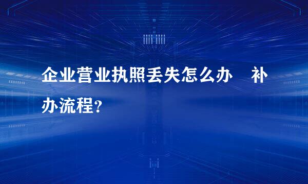 企业营业执照丢失怎么办 补办流程？